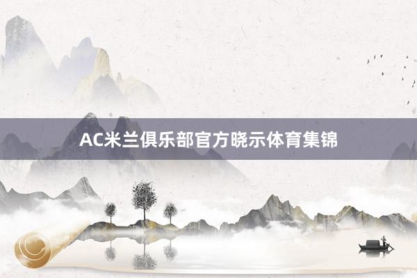AC米兰俱乐部官方晓示体育集锦