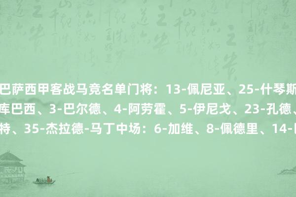 巴萨西甲客战马竞名单门将：13-佩尼亚、25-什琴斯尼、31-科亨后卫：2-库巴西、3-巴尔德、4-阿劳霍、5-伊尼戈、23-孔德、24-加西亚、32-福特、35-杰拉德-马丁中场：6-加维、8-佩德里、14-巴勃罗-托雷、16-费尔明、17-卡萨多、20-奥尔莫、21-德容前卫：7-费兰、9-莱万、11-拉菲尼亚、18-维克托、19-亚马尔    体育最新信息