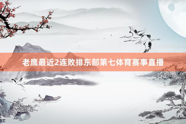老鹰最近2连败排东部第七体育赛事直播