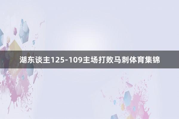 湖东谈主125-109主场打败马刺体育集锦