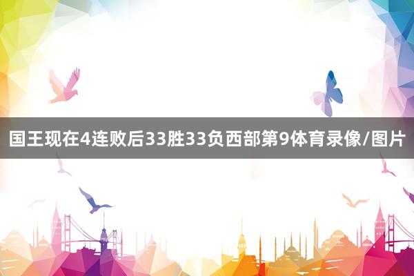 国王现在4连败后33胜33负西部第9体育录像/图片