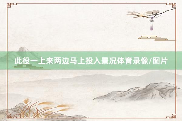此役一上来两边马上投入景况体育录像/图片