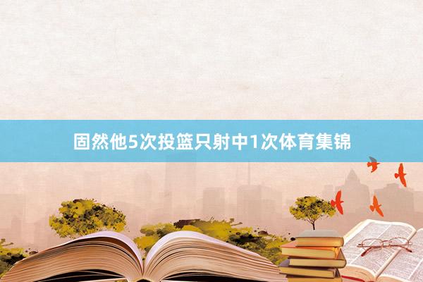 固然他5次投篮只射中1次体育集锦