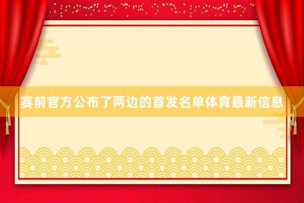 赛前官方公布了两边的首发名单体育最新信息