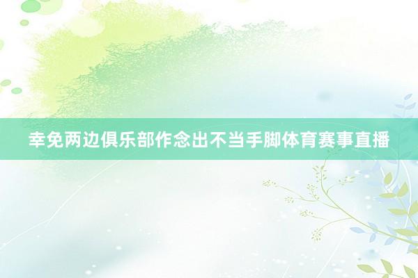 幸免两边俱乐部作念出不当手脚体育赛事直播