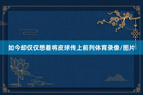 如今却仅仅想着将皮球传上前列体育录像/图片