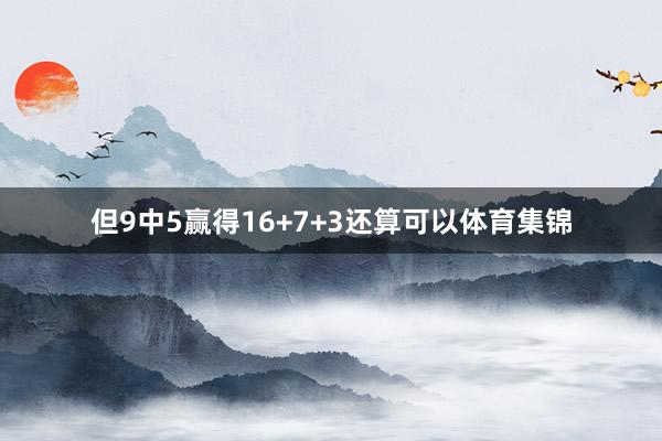 但9中5赢得16+7+3还算可以体育集锦