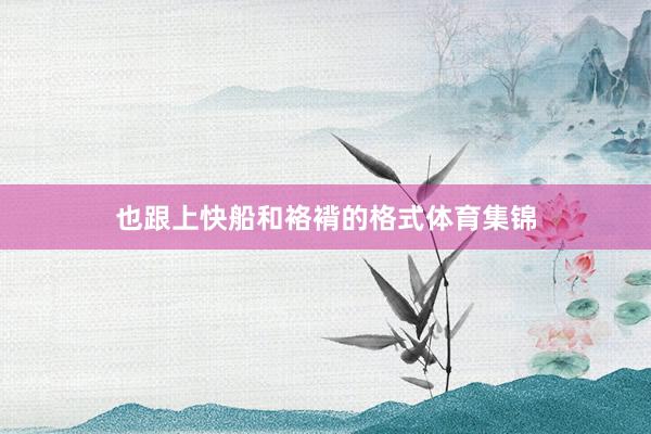 也跟上快船和袼褙的格式体育集锦