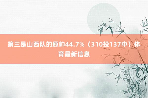第三是山西队的原帅44.7%(310投137中)体育最新信息