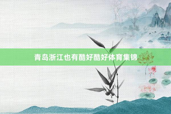 青岛浙江也有酷好酷好体育集锦