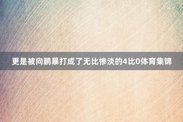 更是被向鹏暴打成了无比惨淡的4比0体育集锦