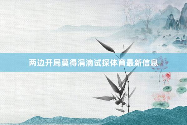 两边开局莫得涓滴试探体育最新信息