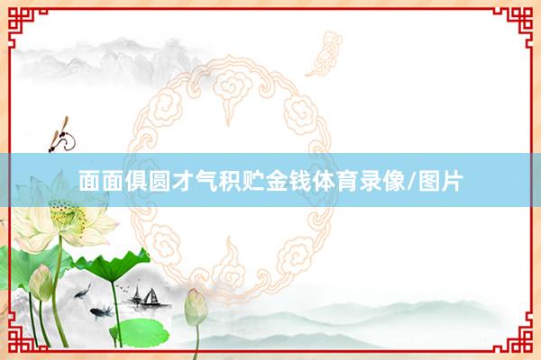 面面俱圆才气积贮金钱体育录像/图片