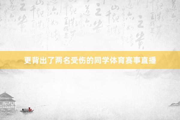 更背出了两名受伤的同学体育赛事直播