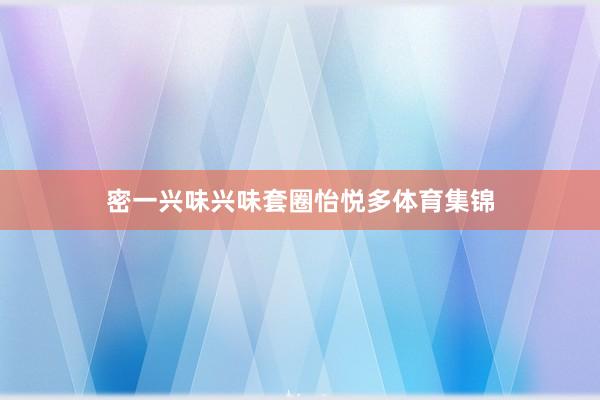 密一兴味兴味套圈怡悦多体育集锦
