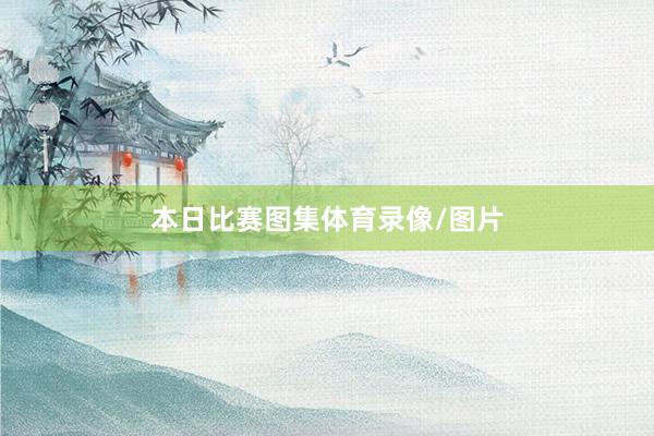 本日比赛图集体育录像/图片