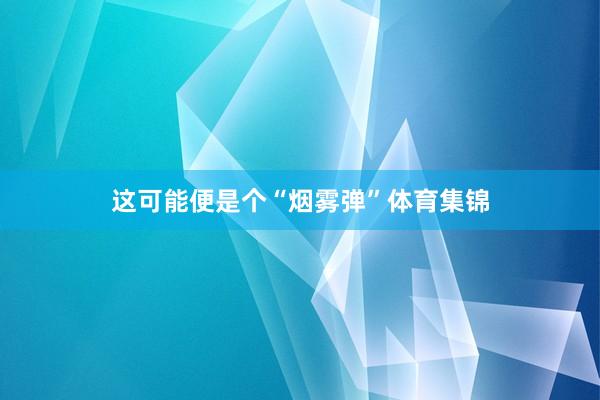 这可能便是个“烟雾弹”体育集锦