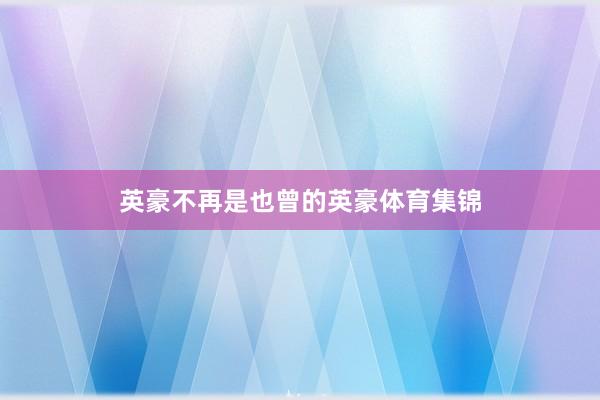 英豪不再是也曾的英豪体育集锦