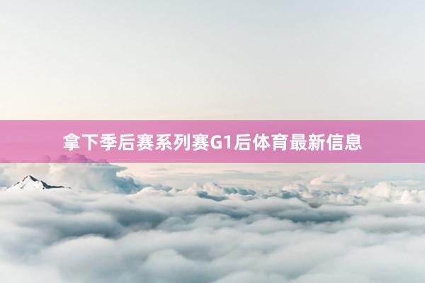 拿下季后赛系列赛G1后体育最新信息
