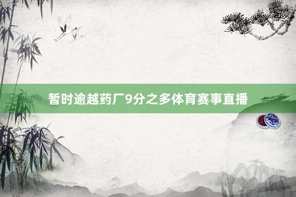 暂时逾越药厂9分之多体育赛事直播