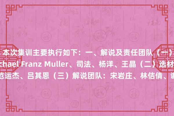本次集训主要执行如下：一、解说及责任团队（一）工夫团队：Michael Franz Muller、司法、杨洋、王晶（二）选材团队：郑小田、范运杰、吕其恩（三）解说团队：宋岩庄、林佶倩、谢韩、王剑、涂航博（工夫分析）（四）教师营办公室：赵容、夏冰、孔德臣、李晨博（后勤）、陈艺（球员惩处）（五）医务东说念主员：孟兆金、王宏坤（六）体测东说念主员：张洁、任广哲（七）培训东说念主员：刘羽二、参训球员江苏（南京）：张恒依、傅蒽芯江苏（无锡）：李煊、顾成蕴哲江苏（常州）：何睿鑫江苏（苏州）：薛晨晨、王雅心、姜雨彤江苏（南通）：葛纯璞、严钰棋浙江（杭州）：白欣田四川：吕小英、张月霜、曾雨秋四川（资中）：田艾灵、林子涵成王人：唐祖涵重庆：吴诗晗、冉佳琪、马璐陕西：崔毓尧、杨诗涵广东（梅州）：黄馨琳广州：王雅婷深圳：许澜川、黄玮祺武汉：盛诗淇、赵婉婷、朱梓祺湖南（湘潭）：白金娇三、报到时刻与地址、离营时刻1.时刻：4月26日至5月2日2.报到：4月26日17:00前3.场地：苏州太湖足球引导中心    体育集锦