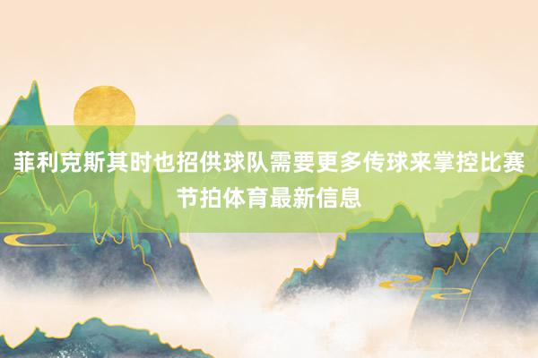 菲利克斯其时也招供球队需要更多传球来掌控比赛节拍体育最新信息