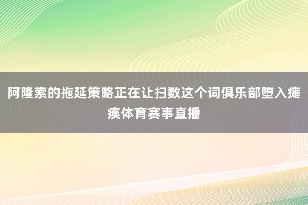 阿隆索的拖延策略正在让扫数这个词俱乐部堕入瘫痪体育赛事直播