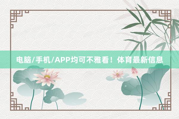 电脑/手机/APP均可不雅看！体育最新信息