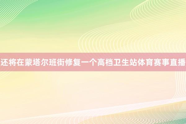 还将在蒙塔尔班街修复一个高档卫生站体育赛事直播