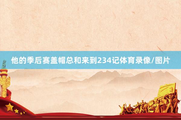 他的季后赛盖帽总和来到234记体育录像/图片
