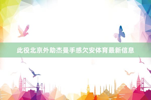此役北京外助杰曼手感欠安体育最新信息