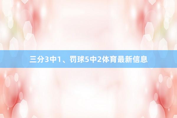 三分3中1、罚球5中2体育最新信息