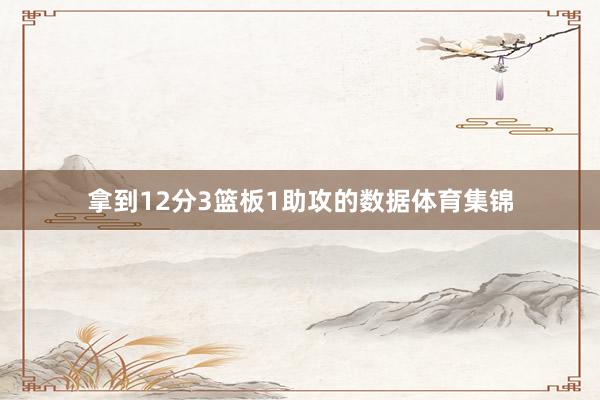 拿到12分3篮板1助攻的数据体育集锦