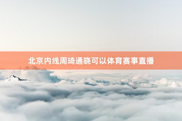 北京内线周琦通晓可以体育赛事直播