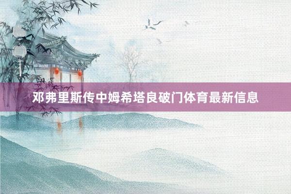 邓弗里斯传中姆希塔良破门体育最新信息