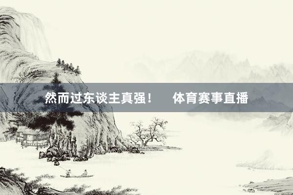 然而过东谈主真强！    体育赛事直播