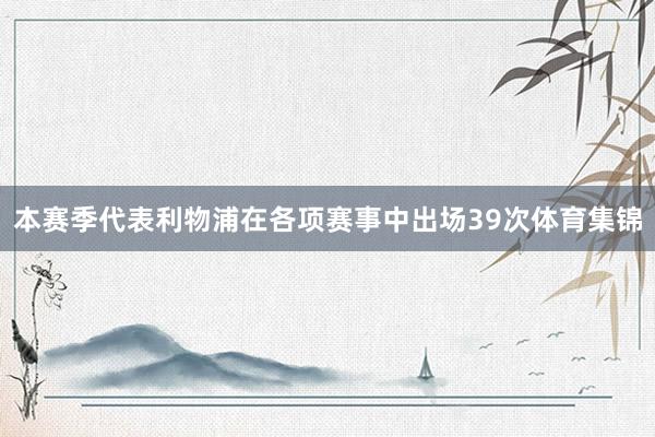 本赛季代表利物浦在各项赛事中出场39次体育集锦