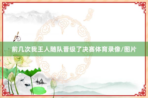 前几次我王人随队晋级了决赛体育录像/图片