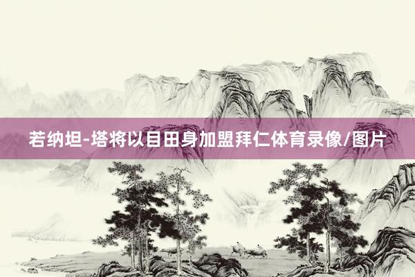 若纳坦-塔将以目田身加盟拜仁体育录像/图片