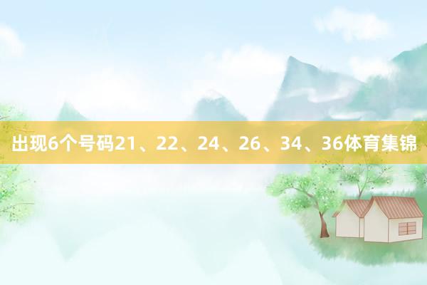 出现6个号码21、22、24、26、34、36体育集锦
