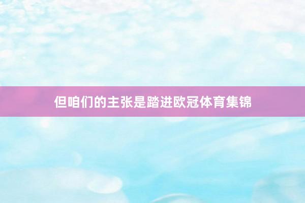 但咱们的主张是踏进欧冠体育集锦