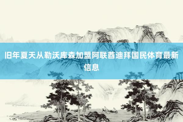 旧年夏天从勒沃库森加盟阿联酋迪拜国民体育最新信息