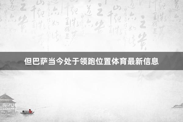 但巴萨当今处于领跑位置体育最新信息