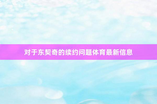 对于东契奇的续约问题体育最新信息