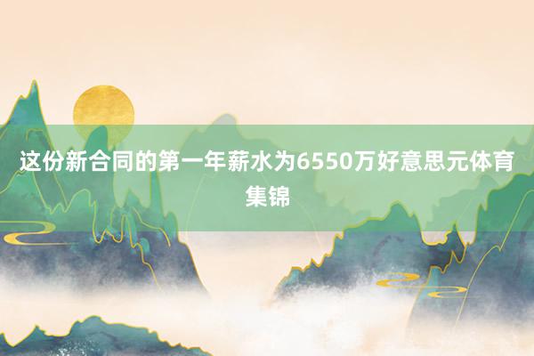 这份新合同的第一年薪水为6550万好意思元体育集锦