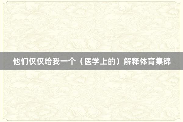 他们仅仅给我一个（医学上的）解释体育集锦