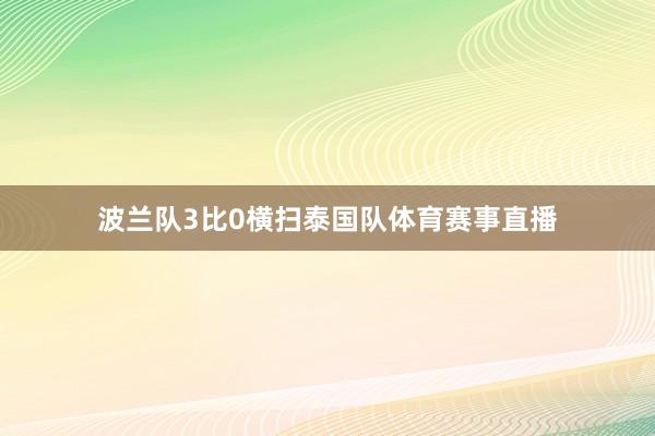 波兰队3比0横扫泰国队体育赛事直播