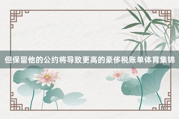 但保留他的公约将导致更高的豪侈税账单体育集锦