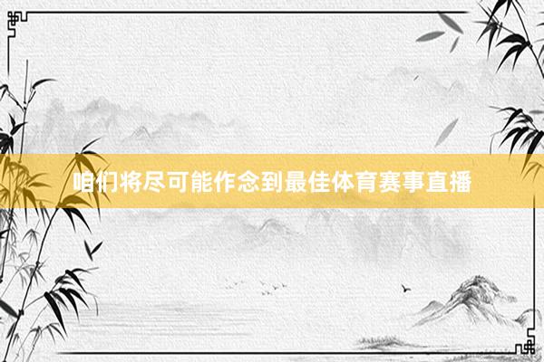 咱们将尽可能作念到最佳体育赛事直播