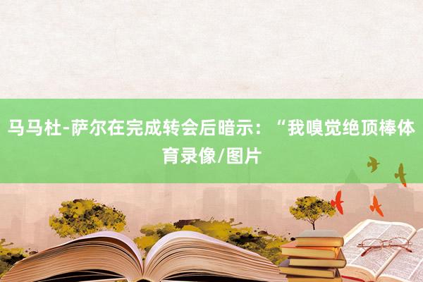 马马杜-萨尔在完成转会后暗示：“我嗅觉绝顶棒体育录像/图片